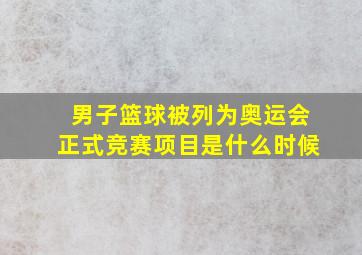 男子篮球被列为奥运会正式竞赛项目是什么时候