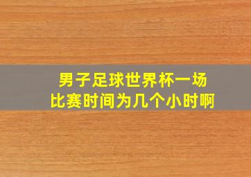 男子足球世界杯一场比赛时间为几个小时啊