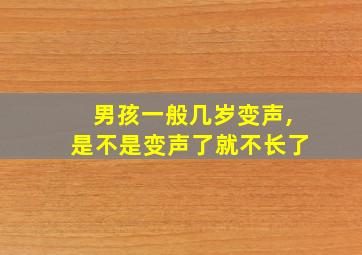 男孩一般几岁变声,是不是变声了就不长了