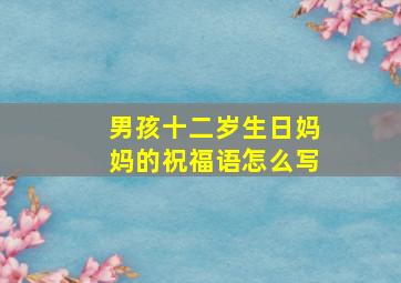 男孩十二岁生日妈妈的祝福语怎么写