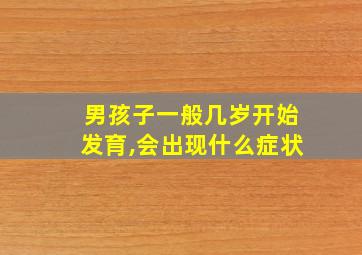 男孩子一般几岁开始发育,会出现什么症状