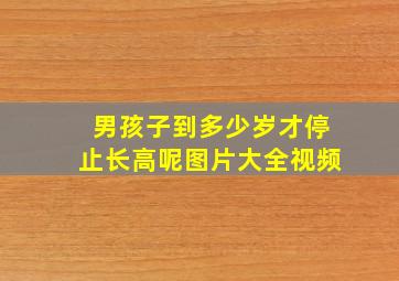 男孩子到多少岁才停止长高呢图片大全视频