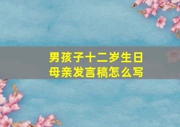 男孩子十二岁生日母亲发言稿怎么写