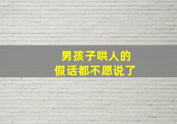 男孩子哄人的假话都不愿说了