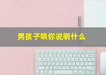 男孩子哄你说明什么