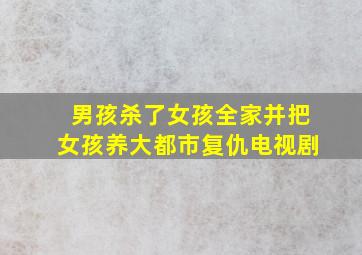 男孩杀了女孩全家并把女孩养大都市复仇电视剧