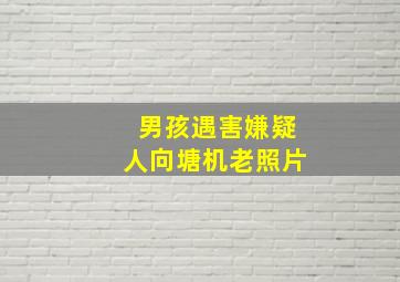 男孩遇害嫌疑人向塘机老照片