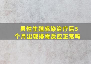 男性生殖感染治疗后3个月出现排毒反应正常吗