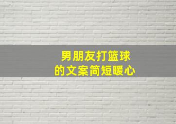 男朋友打篮球的文案简短暖心