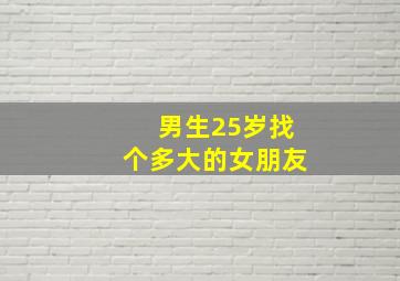 男生25岁找个多大的女朋友