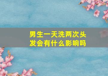 男生一天洗两次头发会有什么影响吗