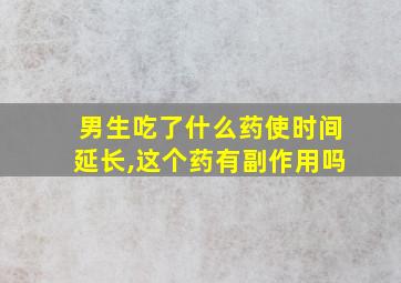 男生吃了什么药使时间延长,这个药有副作用吗