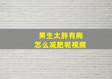 男生太胖有胸怎么减肥呢视频