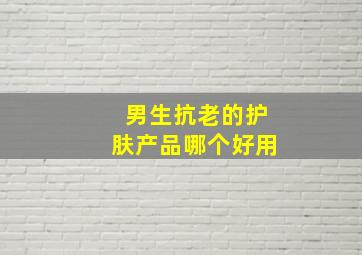 男生抗老的护肤产品哪个好用