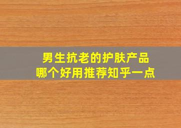 男生抗老的护肤产品哪个好用推荐知乎一点