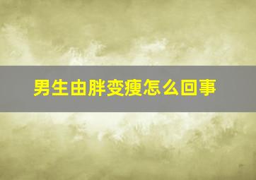 男生由胖变瘦怎么回事