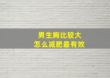 男生胸比较大怎么减肥最有效