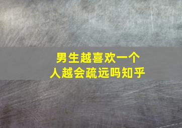 男生越喜欢一个人越会疏远吗知乎