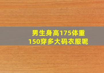 男生身高175体重150穿多大码衣服呢