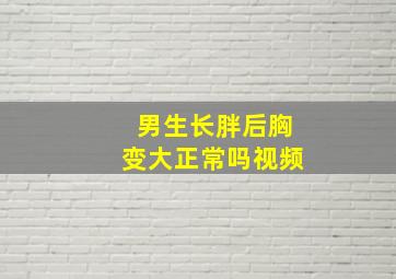 男生长胖后胸变大正常吗视频