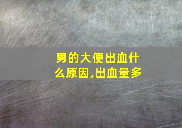 男的大便出血什么原因,出血量多