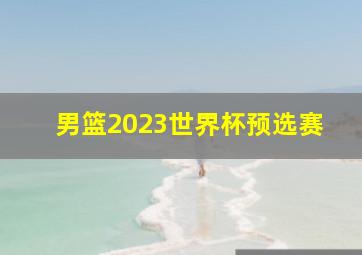 男篮2023世界杯预选赛