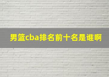 男篮cba排名前十名是谁啊