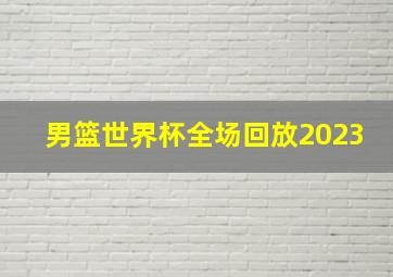 男篮世界杯全场回放2023