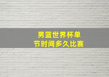 男篮世界杯单节时间多久比赛