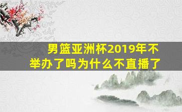 男篮亚洲杯2019年不举办了吗为什么不直播了