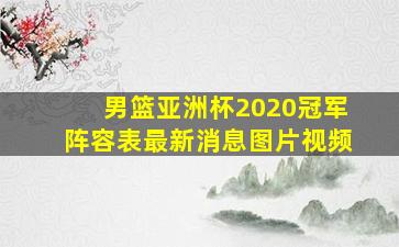 男篮亚洲杯2020冠军阵容表最新消息图片视频