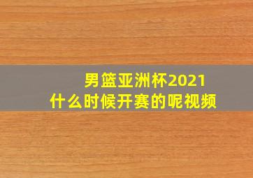 男篮亚洲杯2021什么时候开赛的呢视频