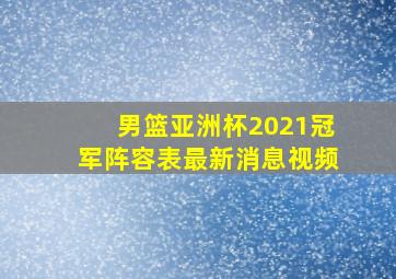 男篮亚洲杯2021冠军阵容表最新消息视频