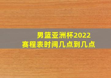 男篮亚洲杯2022赛程表时间几点到几点