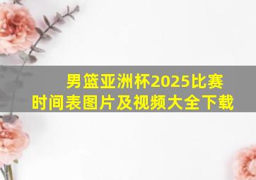 男篮亚洲杯2025比赛时间表图片及视频大全下载