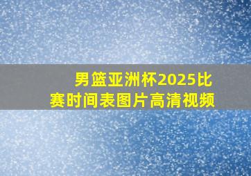 男篮亚洲杯2025比赛时间表图片高清视频