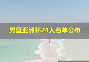 男篮亚洲杯24人名单公布