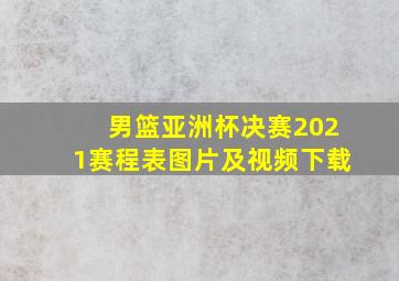 男篮亚洲杯决赛2021赛程表图片及视频下载