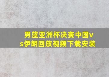 男篮亚洲杯决赛中国vs伊朗回放视频下载安装