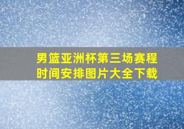 男篮亚洲杯第三场赛程时间安排图片大全下载