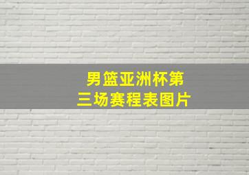 男篮亚洲杯第三场赛程表图片