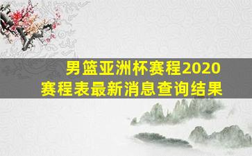 男篮亚洲杯赛程2020赛程表最新消息查询结果