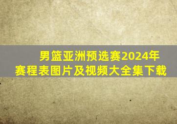 男篮亚洲预选赛2024年赛程表图片及视频大全集下载