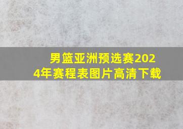 男篮亚洲预选赛2024年赛程表图片高清下载