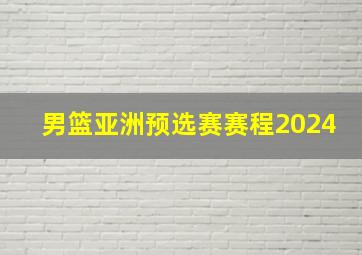 男篮亚洲预选赛赛程2024