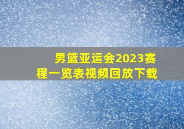 男篮亚运会2023赛程一览表视频回放下载