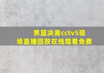 男篮决赛cctv5现场直播回放在线观看免费