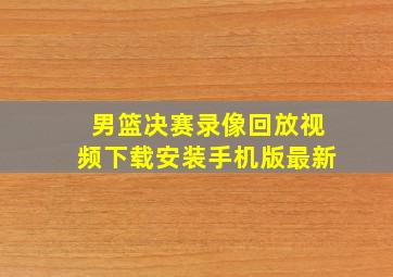 男篮决赛录像回放视频下载安装手机版最新