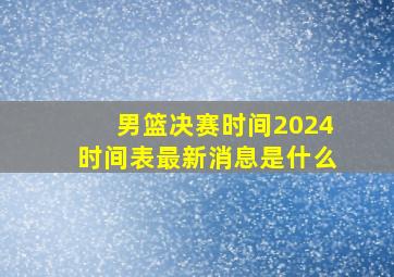 男篮决赛时间2024时间表最新消息是什么