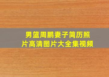 男篮周鹏妻子简历照片高清图片大全集视频